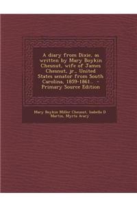 A Diary from Dixie, as Written by Mary Boykin Chesnut, Wife of James Chesnut, Jr., United States Senator from South Carolina, 1859-1861..