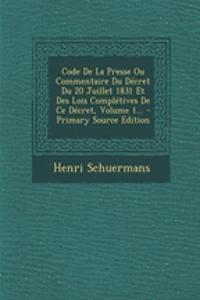 Code de La Presse Ou Commentaire Du Decret Du 20 Juillet 1831 Et Des Lois Completives de Ce Decret, Volume 1...