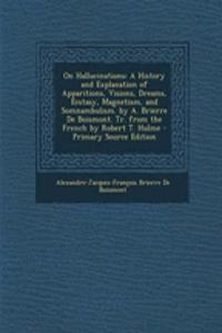 On Hallucinations: A History and Explanation of Apparitions, Visions, Dreams, Ecstasy, Magnetism, and Somnambulism. by A. Brierre de Bois