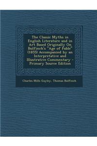 The Classic Myths in English Literature and in Art Based Originally on Bulfinch's Age of Fable (1855) Accompanied by an Interpretative and Illustrat
