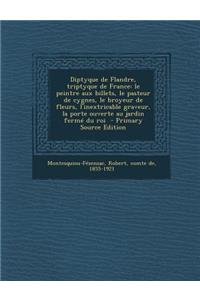 Diptyque de Flandre, Triptyque de France: Le Peintre Aux Billets, Le Pasteur de Cygnes, Le Broyeur de Fleurs, L'Inextricable Graveur, La Porte Ouverte Au Jardin Ferme Du Roi