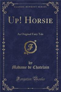 Up! Horsie: An Original Fairy Tale (Classic Reprint)