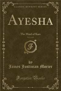 Ayesha, Vol. 1 of 3: The Maid of Kars (Classic Reprint)