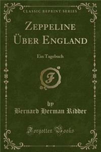 Zeppeline Ã?ber England: Ein Tagebuch (Classic Reprint)