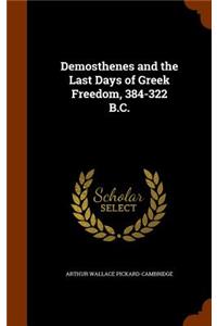 Demosthenes and the Last Days of Greek Freedom, 384-322 B.C.