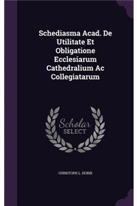 Schediasma Acad. De Utilitate Et Obligatione Ecclesiarum Cathedralium Ac Collegiatarum