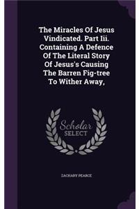 The Miracles Of Jesus Vindicated. Part Iii. Containing A Defence Of The Literal Story Of Jesus's Causing The Barren Fig-tree To Wither Away,