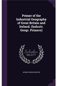 Primer of the Industrial Geography of Great Britain and Ireland. (Industr. Geogr. Primers)