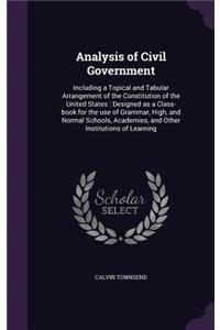 Analysis of Civil Government: Including a Topical and Tabular Arrangement of the Constitution of the United States: Designed as a Class-book for the use of Grammar, High, and Nor