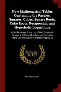 New Mathematical Tables Containing the Factors, Squares, Cubes, Square Roots, Cube Roots, Reciprocals, and Hyperbolic Logarithms