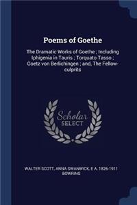 Poems of Goethe: The Dramatic Works of Goethe; Including Iphigenia in Tauris; Torquato Tasso; Goetz von Berlichingen; and, The Fellow-culprits