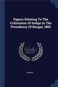 Papers Relating To The Cultivation Of Indigo In The Presidency Of Bengal, 1860