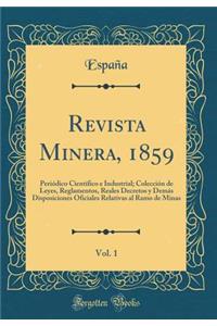 Revista Minera, 1859, Vol. 1: Periï¿½dico Cientï¿½fico E Industrial; Colecciï¿½n de Leyes, Reglamentos, Reales Decretos y Demï¿½s Disposiciones Oficiales Relativas Al Ramo de Minas (Classic Reprint)