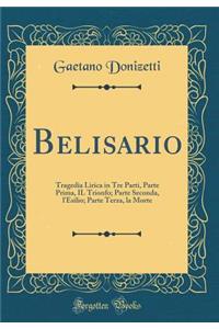 Belisario: Tragedia Lirica in Tre Parti, Parte Prima, Il Trionfo; Parte Seconda, l'Esilio; Parte Terza, La Morte (Classic Reprint): Tragedia Lirica in Tre Parti, Parte Prima, Il Trionfo; Parte Seconda, l'Esilio; Parte Terza, La Morte (Classic Reprint)