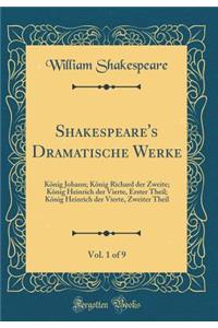 Shakespeare's Dramatische Werke, Vol. 1 of 9: KÃ¶nig Johann; KÃ¶nig Richard Der Zweite; KÃ¶nig Heinrich Der Vierte, Erster Theil; KÃ¶nig Heinrich Der Vierte, Zweiter Theil (Classic Reprint)