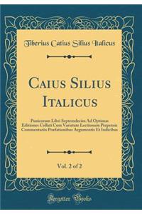 Caius Silius Italicus, Vol. 2 of 2: Punicorum Libri Septemdecim Ad Optimas Editiones Collati Cum Varietate Lectionum Perpetuis Commentariis PrÃ¦fationibus Argumentis Et Indicibus (Classic Reprint): Punicorum Libri Septemdecim Ad Optimas Editiones Collati Cum Varietate Lectionum Perpetuis Commentariis PrÃ¦fationibus Argumentis Et Indicibus (Clas