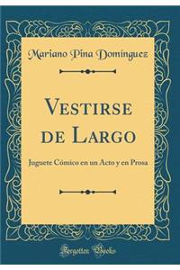 Vestirse de Largo: Juguete CÃ³mico En Un Acto Y En Prosa (Classic Reprint)