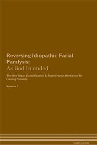 Reversing Idiopathic Facial Paralysis: As God Intended the Raw Vegan Plant-Based Detoxification & Regeneration Workbook for Healing Patients. Volume 1