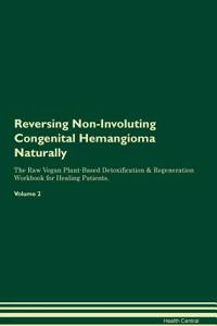 Reversing Non-Involuting Congenital Hemangioma Naturally the Raw Vegan Plant-Based Detoxification & Regeneration Workbook for Healing Patients. Volume 2