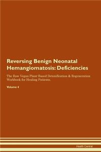 Reversing Benign Neonatal Hemangiomatosis: Deficiencies The Raw Vegan Plant-Based Detoxification & Regeneration Workbook for Healing Patients. Volume 4