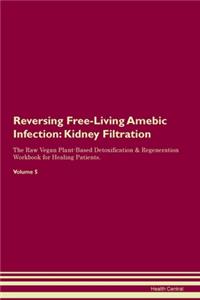 Reversing Free-Living Amebic Infection: Kidney Filtration The Raw Vegan Plant-Based Detoxification & Regeneration Workbook for Healing Patients. Volume 5