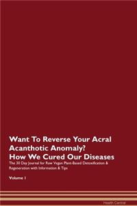 Want To Reverse Your Acral Acanthotic Anomaly? How We Cured Our Diseases. The 30 Day Journal for Raw Vegan Plant-Based Detoxification & Regeneration with Information & Tips Volume 1