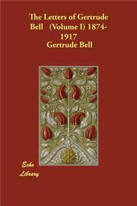 The Letters of Gertrude Bell. Volume I, 1874-1917