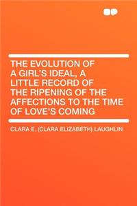 The Evolution of a Girl's Ideal, a Little Record of the Ripening of the Affections to the Time of Love's Coming