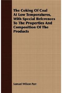 The Coking Of Coal At Low Temperatures, With Special References To The Properties And Composition Of The Products