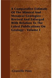 A Comparative Estimate Of The Mineral And Mosaical Geologies - Revised And Enlarged With Relation To The Latest Publications On Geology - Volume I