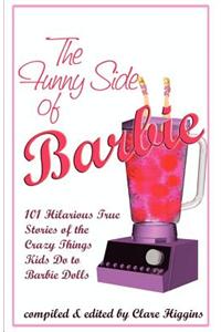 The Funny Side of Barbie: 101 Hilarious True Stories of the Crazy Things Kids Do to Barbie Dolls