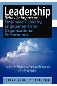 Leadership Behavior Impact on Employee's Loyalty, Engagement and Organizational Performance