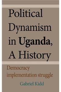 Political Dynamism in Uganda, A History