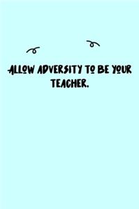 Allow adversity to be your teacher. Journal