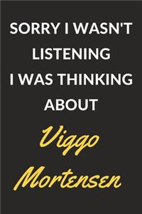 Sorry I Wasn't Listening I Was Thinking About Viggo Mortensen