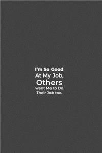 I'm so Good at my Job, Others want me to Do their Job too.: funny notebook and journal Wide Ruled 6x9 120 Pages.