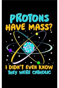 Protons Have Mass? I Didn't Even Know They Were Catholic