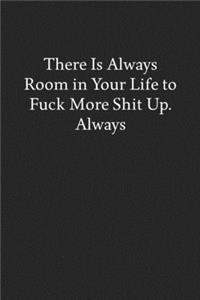 There Is Always Room in Your Life to Fuck More Shit Up. Always