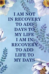 I Am Not In Recovery To Add Days To My Life I Am In Recovery To Add Life To My Days