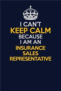 I Can't Keep Calm Because I Am An Insurance Sales Representative