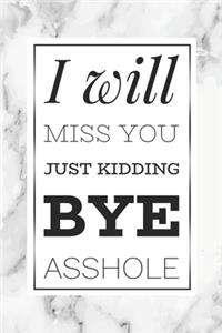 I Will Miss You, Just Kidding Bye Asshole