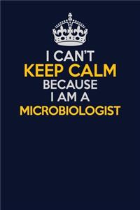 I Can't Keep Calm Because I Am A Microbiologist