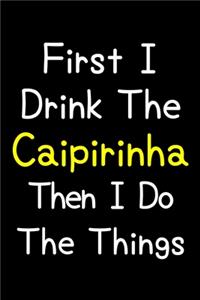 First I Drink The Caipirinha Then I Do The Things