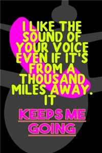 I Like The Sound Of Your Voice Even If It's From A Thousand Miles Away. It Keeps Me Going