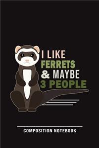 I Like Ferrets & Maybe 3 People Composition Notebook