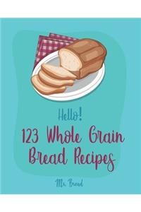 Hello! 123 Whole Grain Bread Recipes