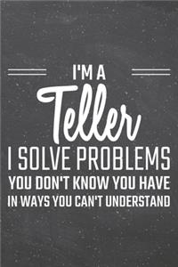 I'm a Teller I Solve Problems You Don't Know You Have