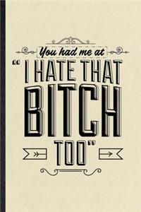 You Had Me at I Hate That Bitch Too