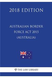 Australian Border Force ACT 2015 (Australia) (2018 Edition)