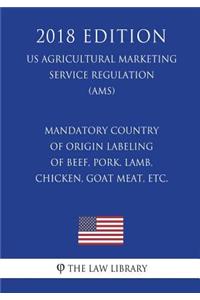 Mandatory Country of Origin Labeling of Beef, Pork, Lamb, Chicken, Goat Meat, etc. (US Agricultural Marketing Service Regulation) (AMS) (2018 Edition)